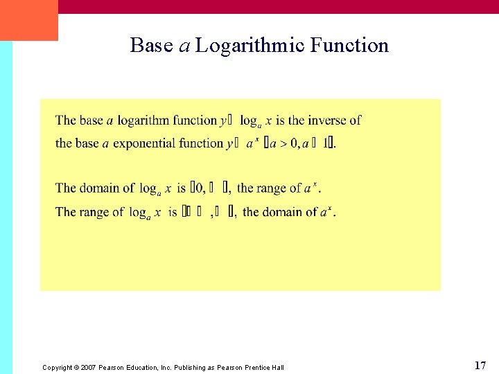 Base a Logarithmic Function Copyright © 2007 Pearson Education, Inc. Publishing as Pearson Prentice