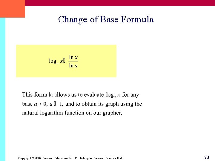 Change of Base Formula Copyright © 2007 Pearson Education, Inc. Publishing as Pearson Prentice