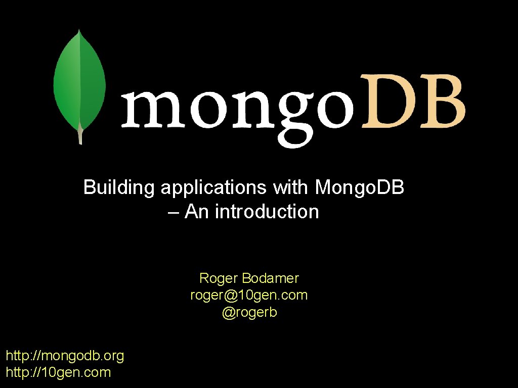 Building applications with Mongo. DB – An introduction Roger Bodamer roger@10 gen. com @rogerb