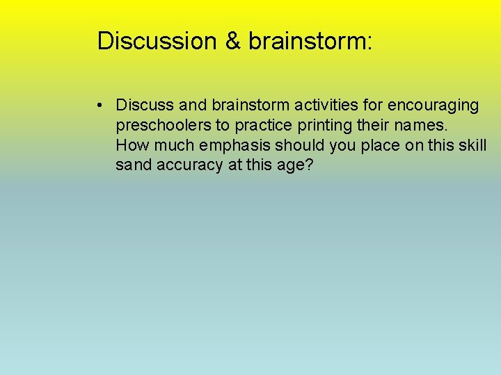 Discussion & brainstorm: • Discuss and brainstorm activities for encouraging preschoolers to practice printing