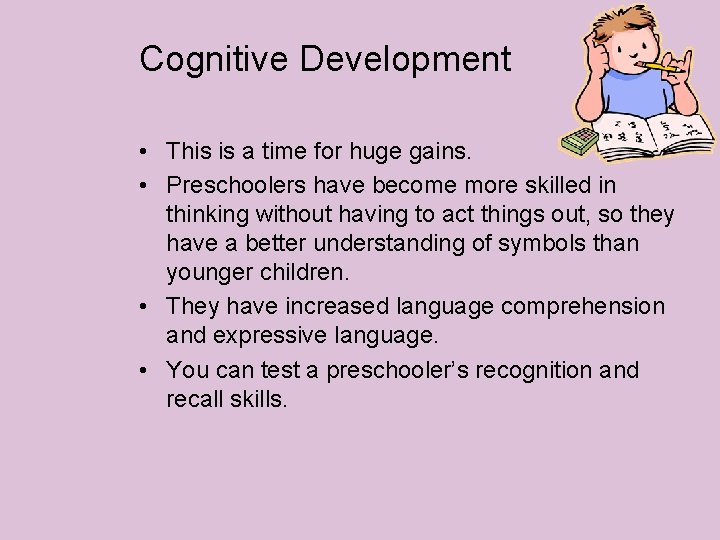 Cognitive Development • This is a time for huge gains. • Preschoolers have become