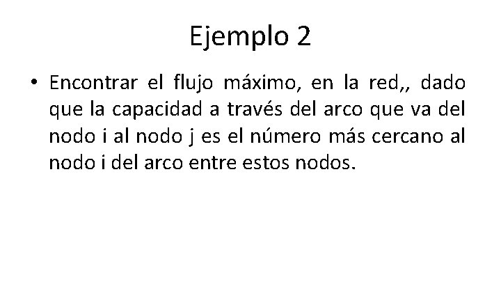 Ejemplo 2 • Encontrar el flujo máximo, en la red, , dado que la Ejemplo 2 • Encontrar el flujo máximo, en la red, , dado que la