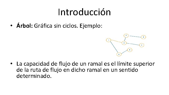 Introducción • Árbol: Gráfica sin ciclos. Ejemplo: • La capacidad de flujo de un Introducción • Árbol: Gráfica sin ciclos. Ejemplo: • La capacidad de flujo de un