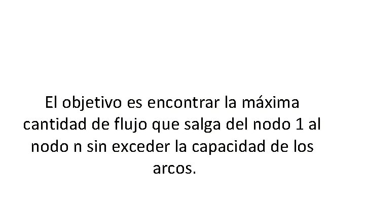 El objetivo es encontrar la máxima cantidad de flujo que salga del nodo 1 El objetivo es encontrar la máxima cantidad de flujo que salga del nodo 1