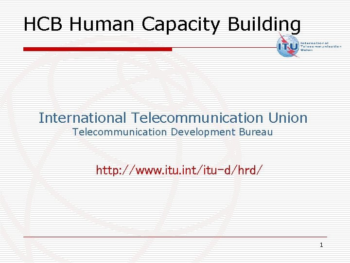 HCB Human Capacity Building International Telecommunication Union Telecommunication Development Bureau http: //www. itu. int/itu-d/hrd/