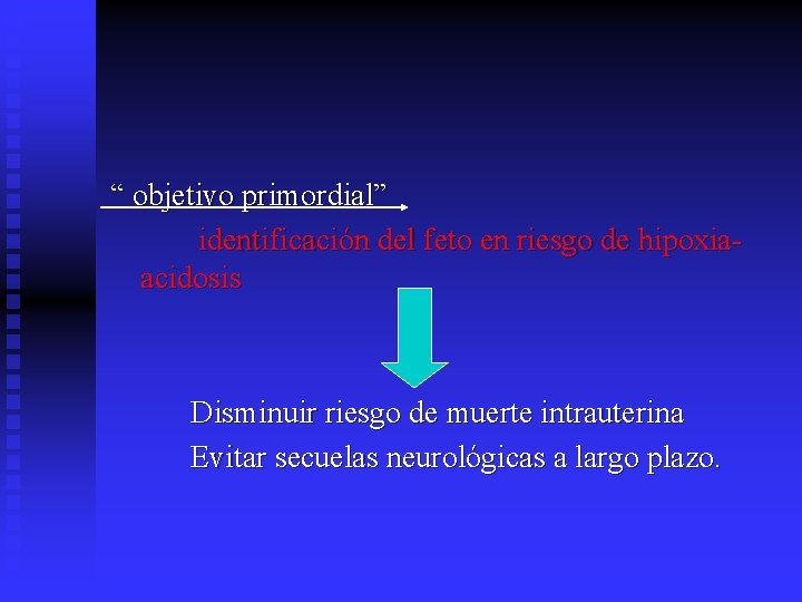 “ objetivo primordial” identificación del feto en riesgo de hipoxiaacidosis Disminuir riesgo de muerte