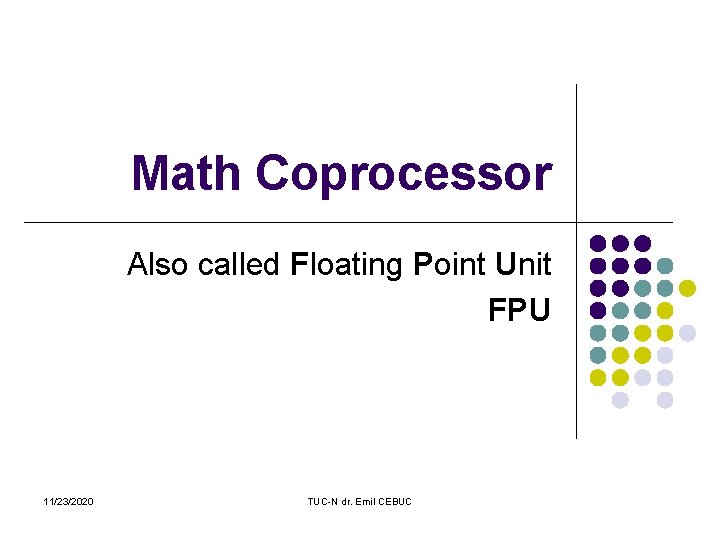 Math Coprocessor Also called Floating Point Unit FPU 11/23/2020 TUC-N dr. Emil CEBUC 