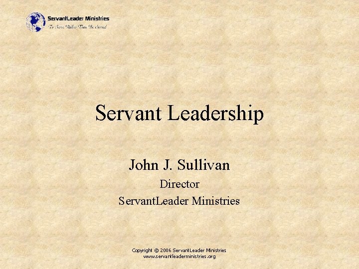Servant Leadership John J. Sullivan Director Servant. Leader Ministries Copyright © 2006 Servant. Leader