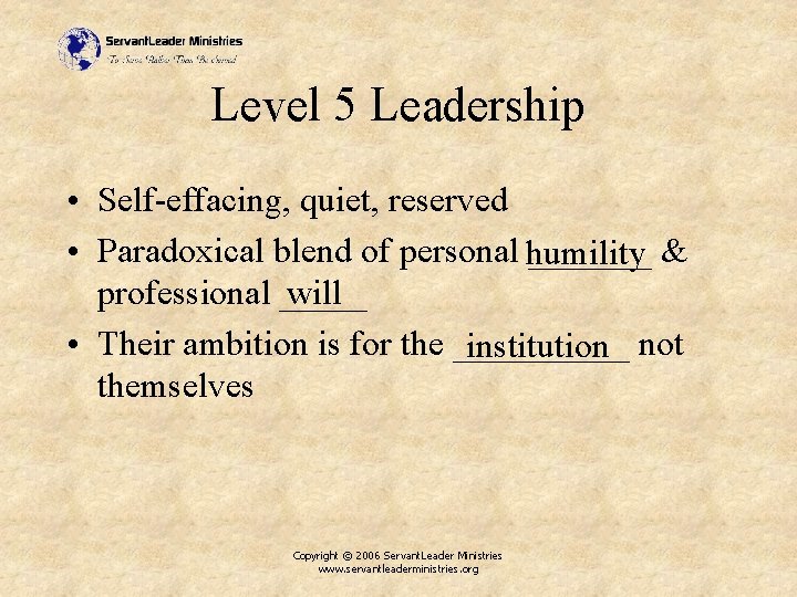Level 5 Leadership • Self-effacing, quiet, reserved • Paradoxical blend of personal humility _______