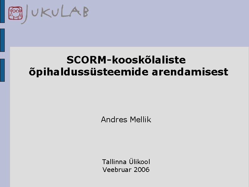 SCORM-kooskõlaliste õpihaldussüsteemide arendamisest Andres Mellik Tallinna Ülikool Veebruar 2006 