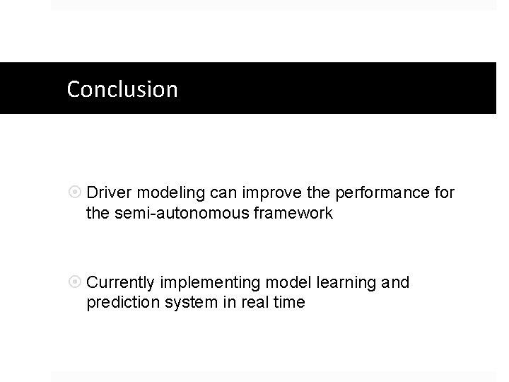 Conclusion Driver modeling can improve the performance for the semi-autonomous framework Currently implementing model