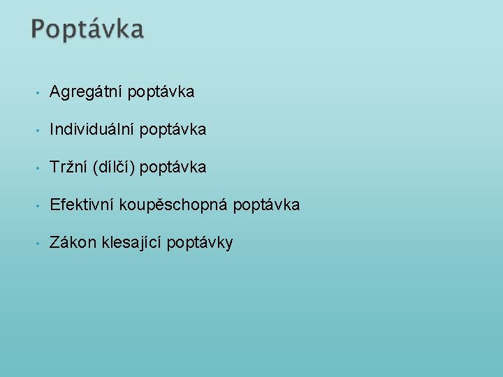  • Agregátní poptávka • Individuální poptávka • Tržní (dílčí) poptávka • Efektivní koupěschopná