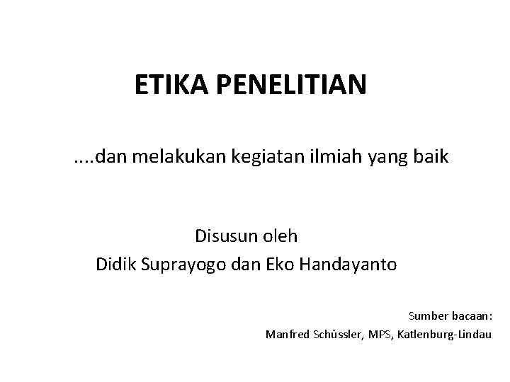 ETIKA PENELITIAN. . dan melakukan kegiatan ilmiah yang baik Disusun oleh Didik Suprayogo dan