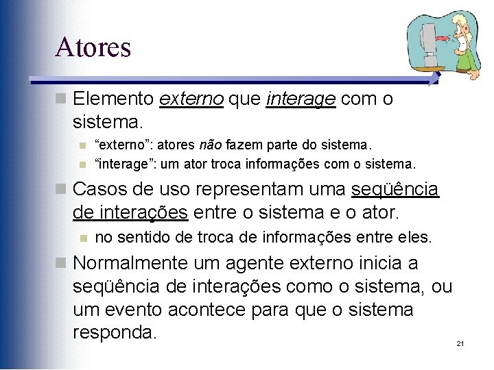 Atores n Elemento externo que interage com o sistema. n n “externo”: atores não