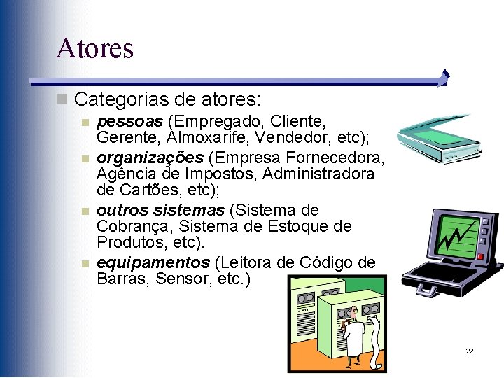 Atores n Categorias de atores: n n pessoas (Empregado, Cliente, Gerente, Almoxarife, Vendedor, etc);