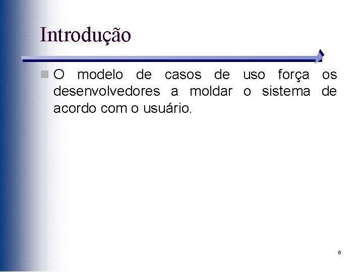 Introdução n O modelo de casos de uso força os desenvolvedores a moldar o