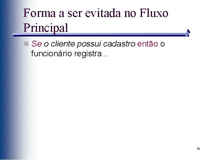 Forma a ser evitada no Fluxo Principal n Se o cliente possui cadastro então