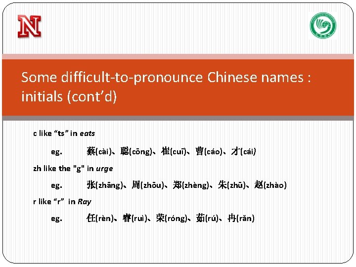 Some difficult-to-pronounce Chinese names : initials (cont’d) c like “ts” in eats eg. 蔡(cài)、聪(cōng)、崔(cuī)、曹(cáo)、才(cái)