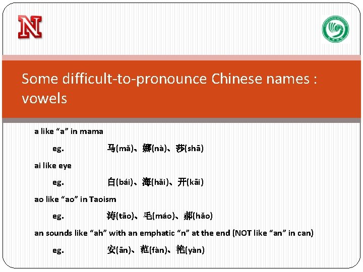 Some difficult-to-pronounce Chinese names : vowels a like “a” in mama eg. 马(mǎ)、娜(nà)、莎(shā) ai