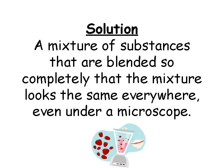 Solution A mixture of substances that are blended so completely that the mixture looks