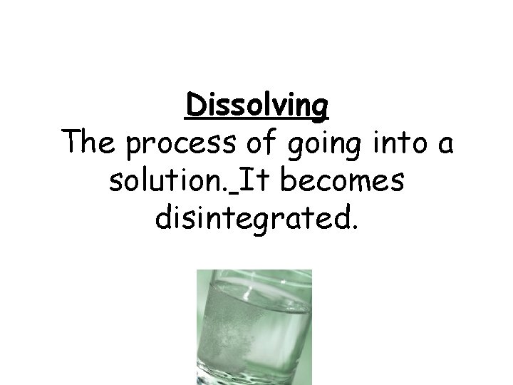 Dissolving The process of going into a solution. It becomes disintegrated. 