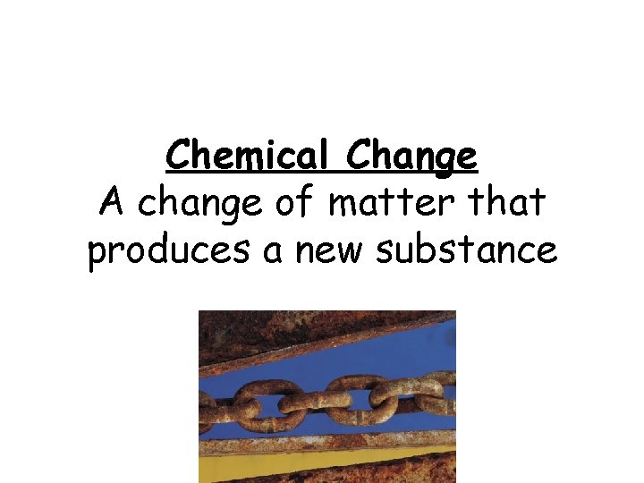 Chemical Change A change of matter that produces a new substance 