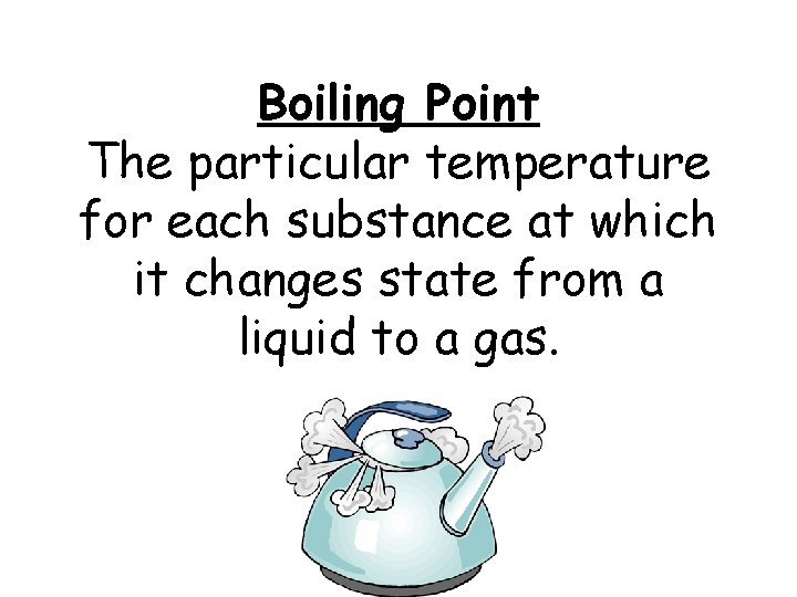 Boiling Point The particular temperature for each substance at which it changes state from