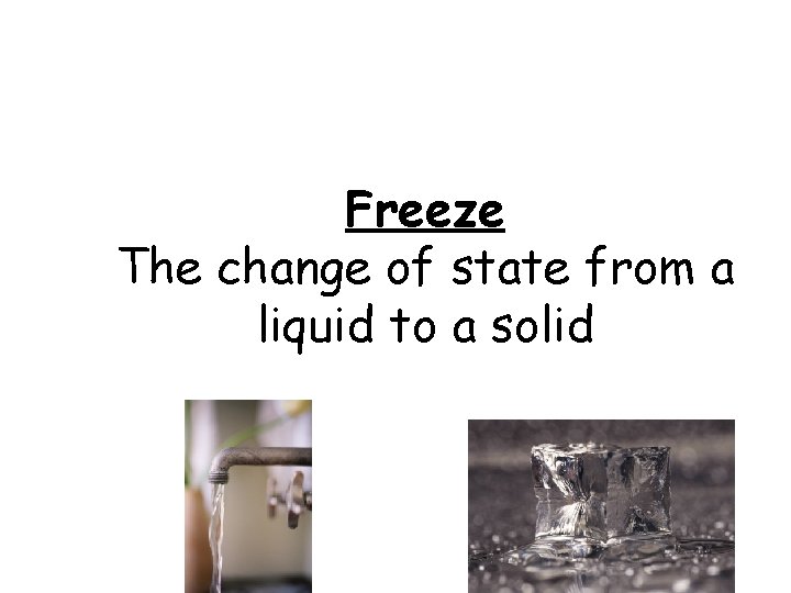 Freeze The change of state from a liquid to a solid 