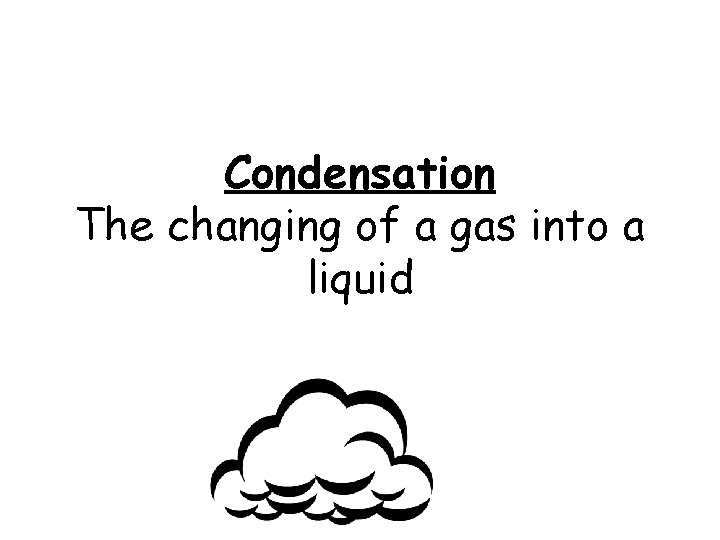 Condensation The changing of a gas into a liquid 