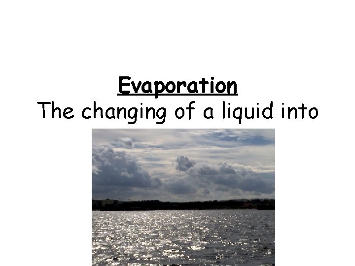 Evaporation The changing of a liquid into a gas. 