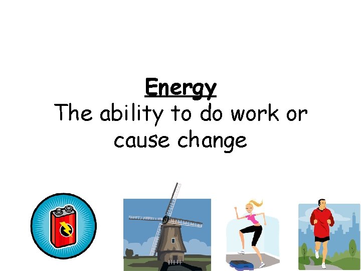 Energy The ability to do work or cause change 