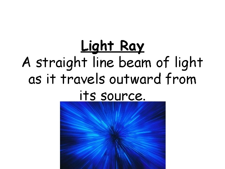 Light Ray A straight line beam of light as it travels outward from its