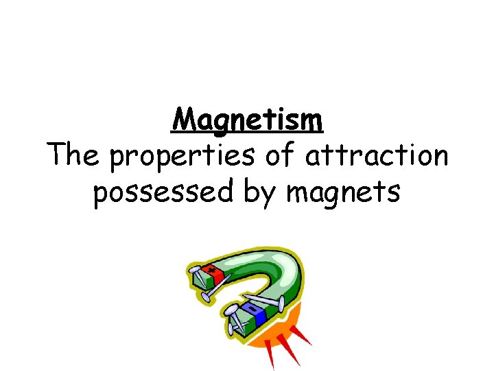 Magnetism The properties of attraction possessed by magnets 