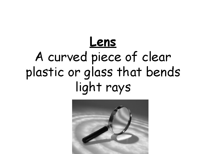 Lens A curved piece of clear plastic or glass that bends light rays 