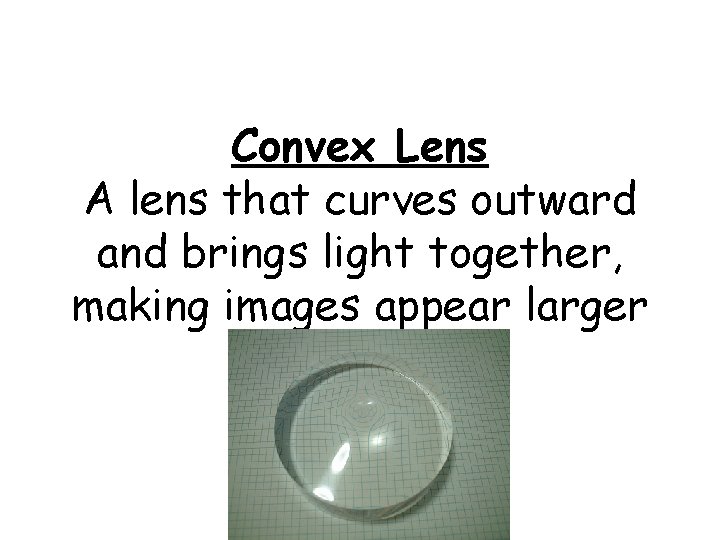 Convex Lens A lens that curves outward and brings light together, making images appear