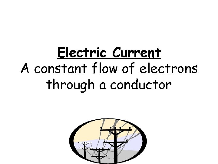 Electric Current A constant flow of electrons through a conductor 