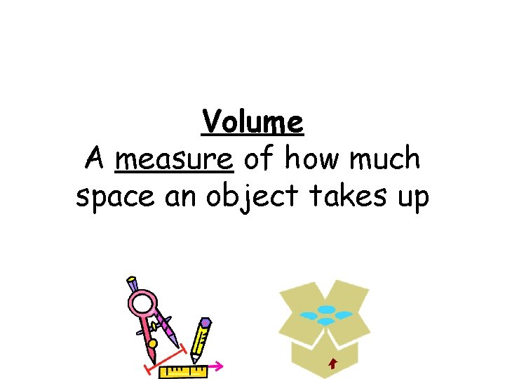 Volume A measure of how much space an object takes up 