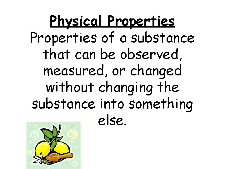 Physical Properties of a substance that can be observed, measured, or changed without changing