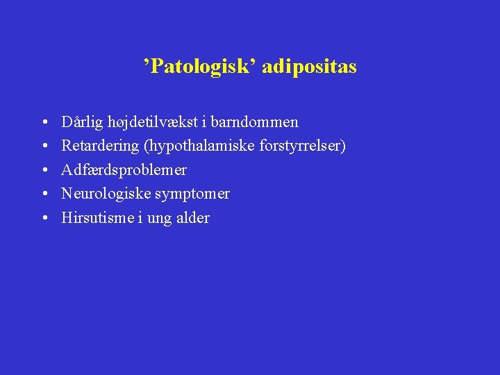 ’Patologisk’ adipositas • • • Dårlig højdetilvækst i barndommen Retardering (hypothalamiske forstyrrelser) Adfærdsproblemer Neurologiske