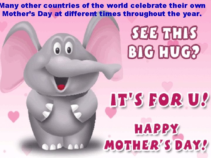 Many other countries of the world celebrate their own Mother’s Day at different times