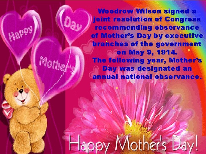Woodrow Wilson signed a joint resolution of Congress recommending observance of Mother’s Day by