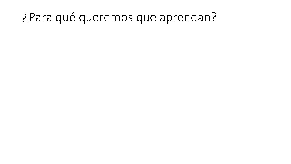 ¿Para qué queremos que aprendan? 