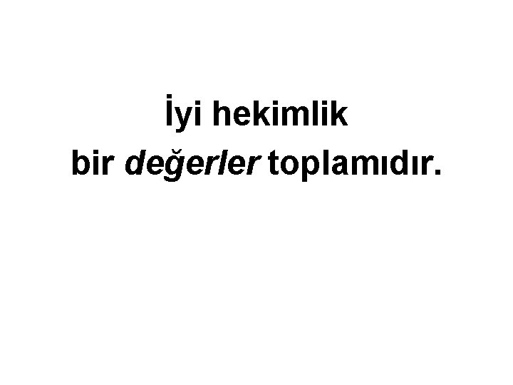 İyi hekimlik bir değerler toplamıdır. 