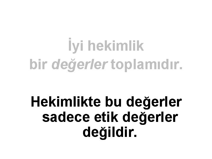 İyi hekimlik bir değerler toplamıdır. Hekimlikte bu değerler sadece etik değerler değildir. 