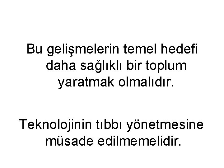 Bu gelişmelerin temel hedefi daha sağlıklı bir toplum yaratmak olmalıdır. Teknolojinin tıbbı yönetmesine müsade