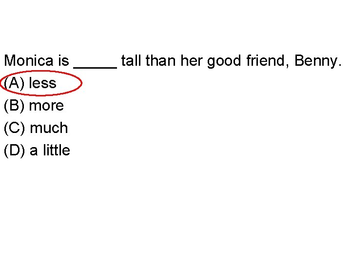 Monica is _____ tall than her good friend, Benny. (A) less (B) more (C)