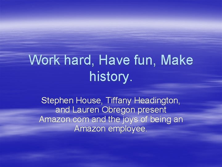 Work hard, Have fun, Make history. Stephen House, Tiffany Headington, and Lauren Obregon present