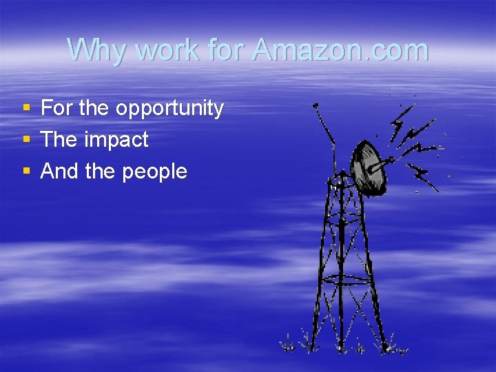 Why work for Amazon. com § § § For the opportunity The impact And