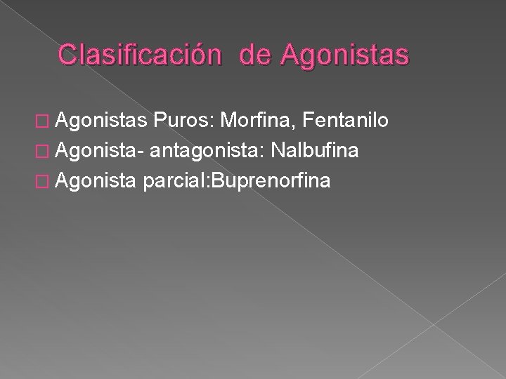 Clasificación de Agonistas � Agonistas Puros: Morfina, Fentanilo � Agonista- antagonista: Nalbufina � Agonista