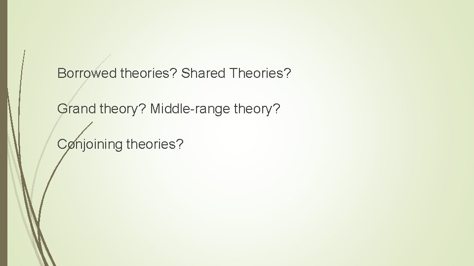 Borrowed theories? Shared Theories? Grand theory? Middle-range theory? Conjoining theories? 